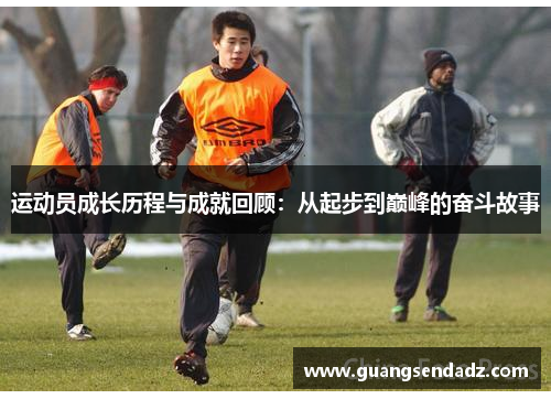 运动员成长历程与成就回顾：从起步到巅峰的奋斗故事