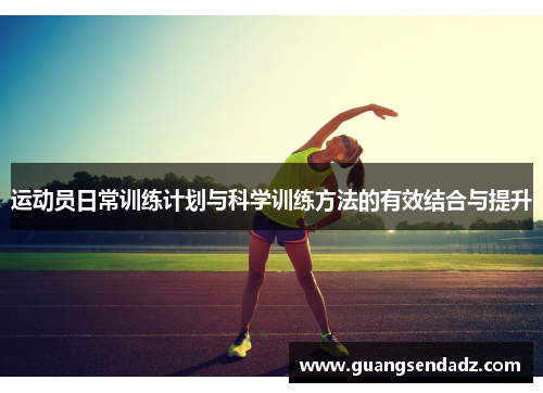 运动员日常训练计划与科学训练方法的有效结合与提升